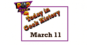 Today in Geek History - March 11
