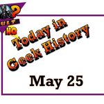 Today in Geek History - May 25