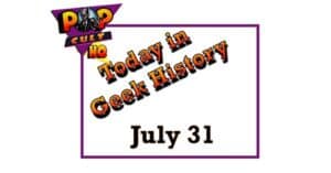 Today in Geek History - July 31