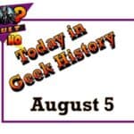 Today in Geek History - August 5