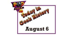 Today in Geek History - August 6