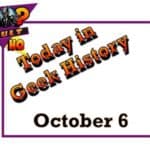 Today in Geek History - October 6